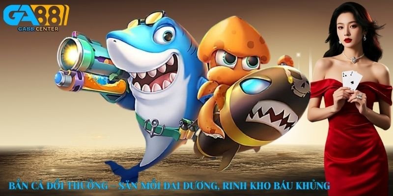 Bắn cá đổi thưởng – Săn mồi đại dương, rinh kho báu khủng