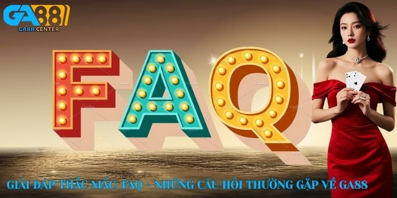 Giải đáp thắc mắc: FAQ - những câu hỏi thường gặp về GA88