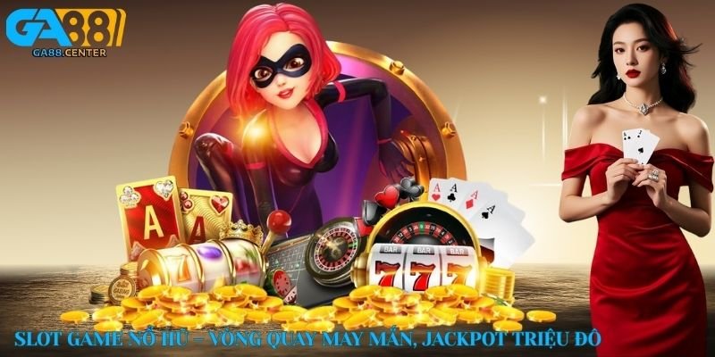 Slot game nổ hũ – Vòng quay may mắn, jackpot triệu đô